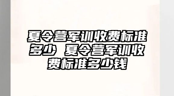 夏令营军训收费标准多少 夏令营军训收费标准多少钱