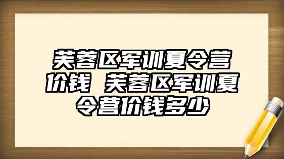 芙蓉区军训夏令营价钱 芙蓉区军训夏令营价钱多少