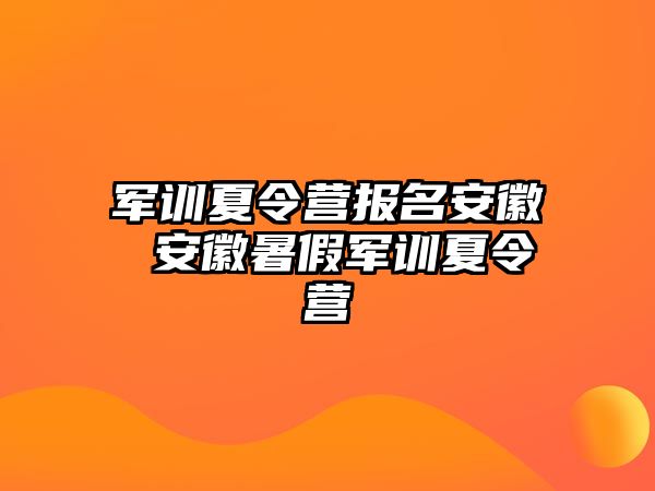 军训夏令营报名安徽 安徽暑假军训夏令营