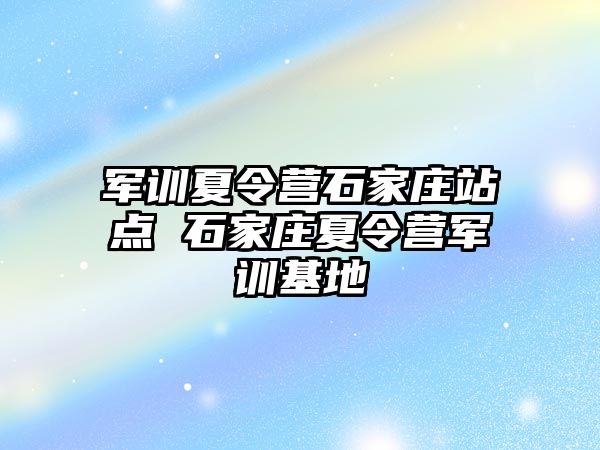 军训夏令营石家庄站点 石家庄夏令营军训基地