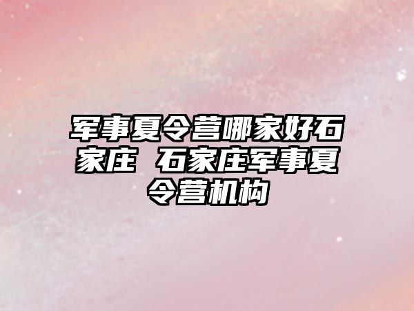 军事夏令营哪家好石家庄 石家庄军事夏令营机构