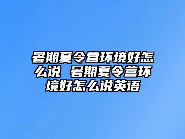 暑期夏令营环境好怎么说 暑期夏令营环境好怎么说英语