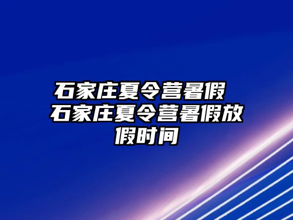 石家庄夏令营暑假 石家庄夏令营暑假放假时间