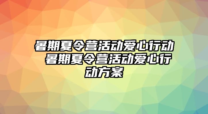 暑期夏令营活动爱心行动 暑期夏令营活动爱心行动方案