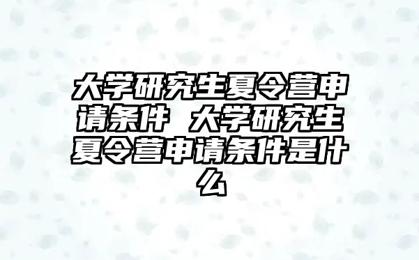 大学研究生夏令营申请条件 大学研究生夏令营申请条件是什么