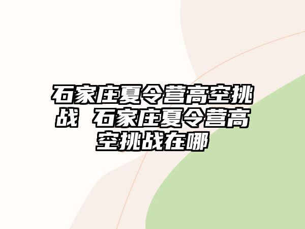 石家庄夏令营高空挑战 石家庄夏令营高空挑战在哪