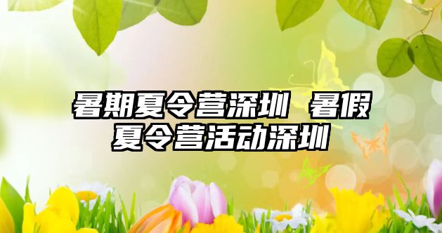 暑期夏令营深圳 暑假夏令营活动深圳