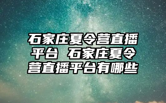 石家庄夏令营直播平台 石家庄夏令营直播平台有哪些