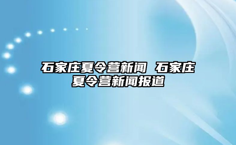 石家庄夏令营新闻 石家庄夏令营新闻报道