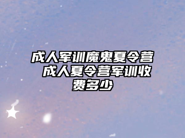 成人军训魔鬼夏令营 成人夏令营军训收费多少