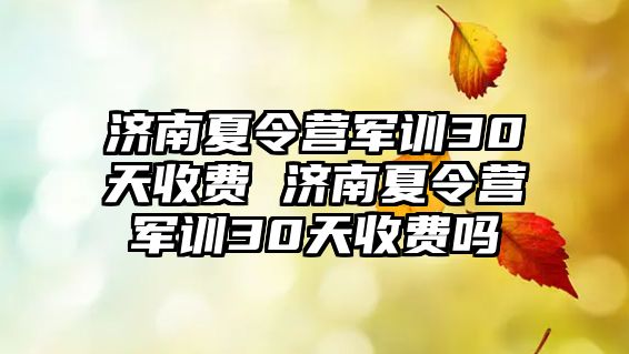 济南夏令营军训30天收费 济南夏令营军训30天收费吗