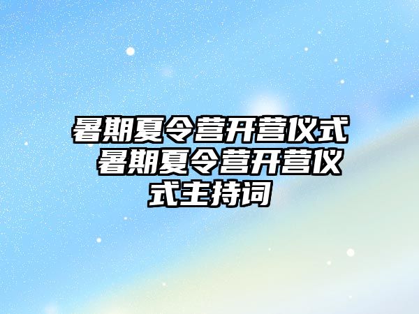 暑期夏令营开营仪式 暑期夏令营开营仪式主持词