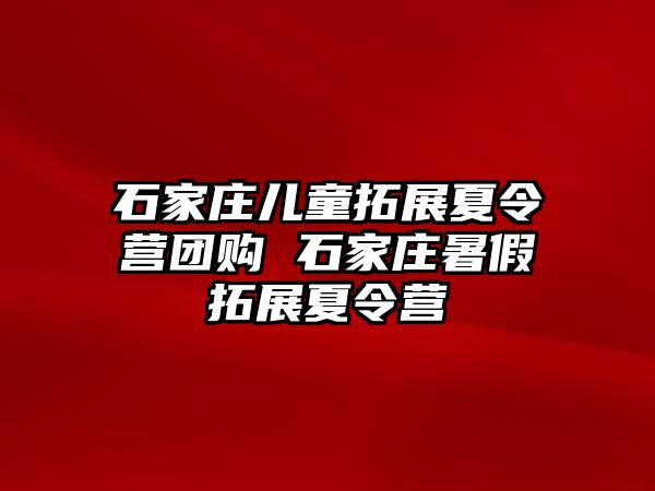 石家庄儿童拓展夏令营团购 石家庄暑假拓展夏令营