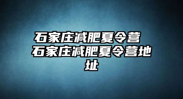 石家庄减肥夏令营 石家庄减肥夏令营地址