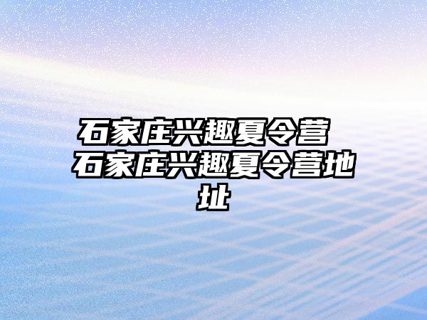 石家庄兴趣夏令营 石家庄兴趣夏令营地址