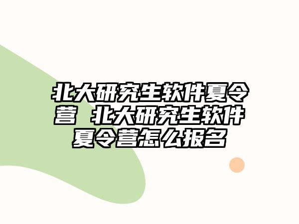 北大研究生软件夏令营 北大研究生软件夏令营怎么报名