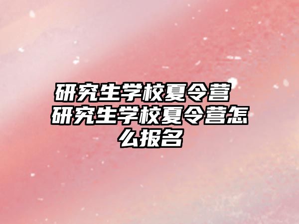 研究生学校夏令营 研究生学校夏令营怎么报名