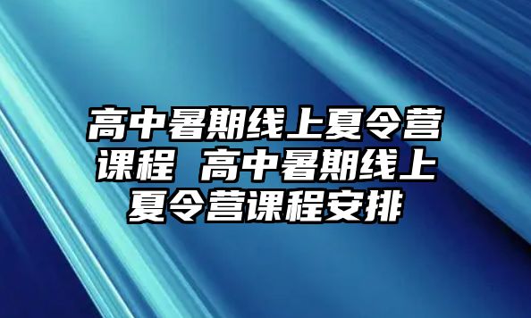 高中暑期线上夏令营课程 高中暑期线上夏令营课程安排