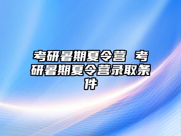 考研暑期夏令营 考研暑期夏令营录取条件