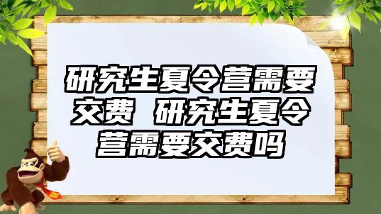 研究生夏令营需要交费 研究生夏令营需要交费吗