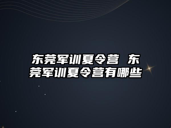 东莞军训夏令营 东莞军训夏令营有哪些