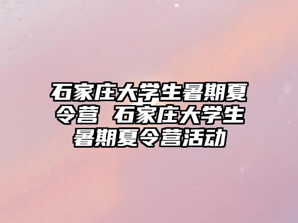 石家庄大学生暑期夏令营 石家庄大学生暑期夏令营活动