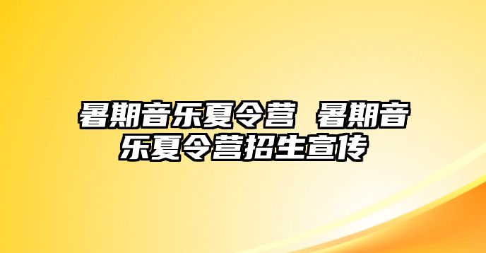 暑期音乐夏令营 暑期音乐夏令营招生宣传