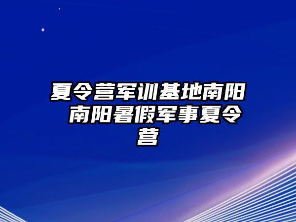 夏令营军训基地南阳 南阳暑假军事夏令营