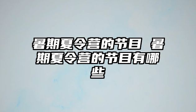 暑期夏令营的节目 暑期夏令营的节目有哪些