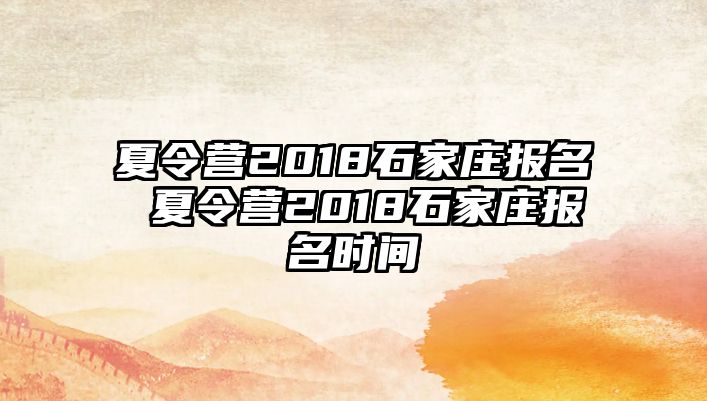 夏令营2018石家庄报名 夏令营2018石家庄报名时间