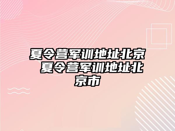 夏令营军训地址北京 夏令营军训地址北京市