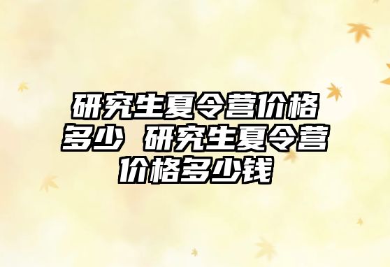 研究生夏令营价格多少 研究生夏令营价格多少钱