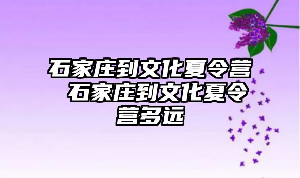 石家庄到文化夏令营 石家庄到文化夏令营多远