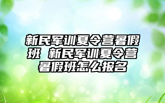 新民军训夏令营暑假班 新民军训夏令营暑假班怎么报名