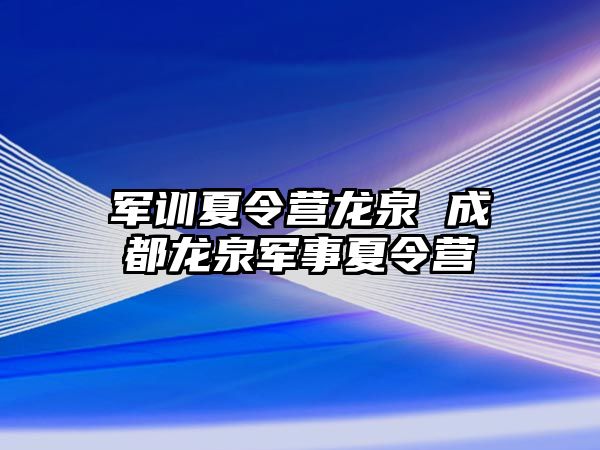 军训夏令营龙泉 成都龙泉军事夏令营