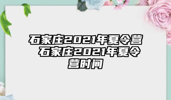 石家庄2021年夏令营 石家庄2021年夏令营时间