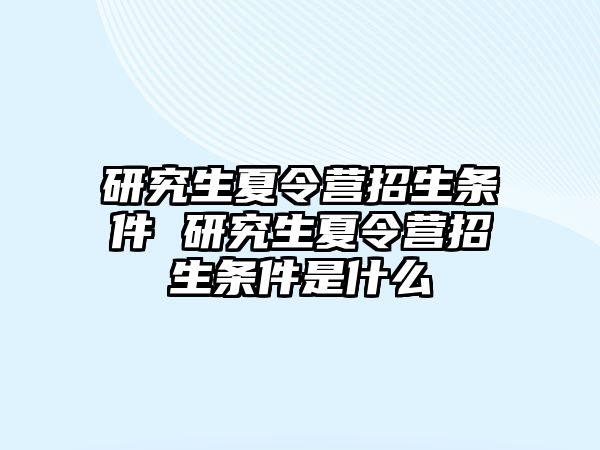 研究生夏令营招生条件 研究生夏令营招生条件是什么