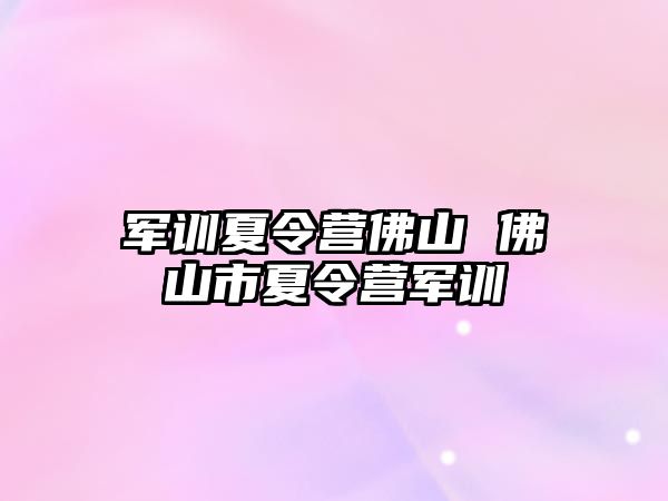 军训夏令营佛山 佛山市夏令营军训