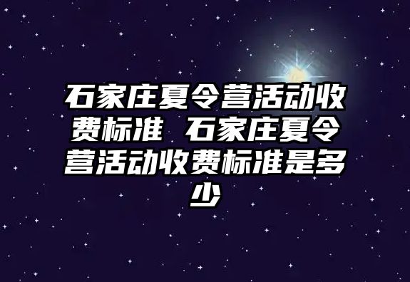 石家庄夏令营活动收费标准 石家庄夏令营活动收费标准是多少