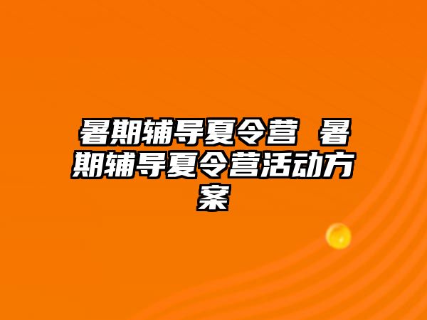 暑期辅导夏令营 暑期辅导夏令营活动方案