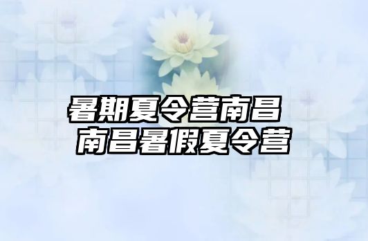 暑期夏令营南昌 南昌暑假夏令营