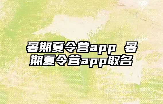 暑期夏令营app 暑期夏令营app取名