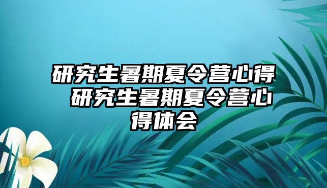 研究生暑期夏令营心得 研究生暑期夏令营心得体会