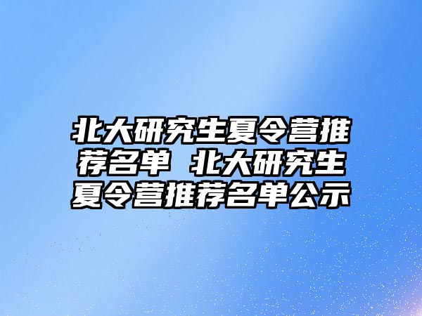 北大研究生夏令营推荐名单 北大研究生夏令营推荐名单公示