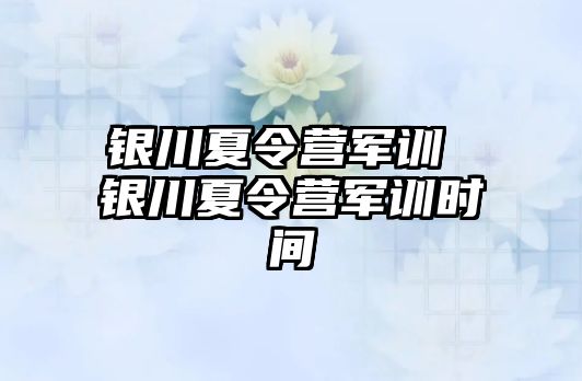 银川夏令营军训 银川夏令营军训时间