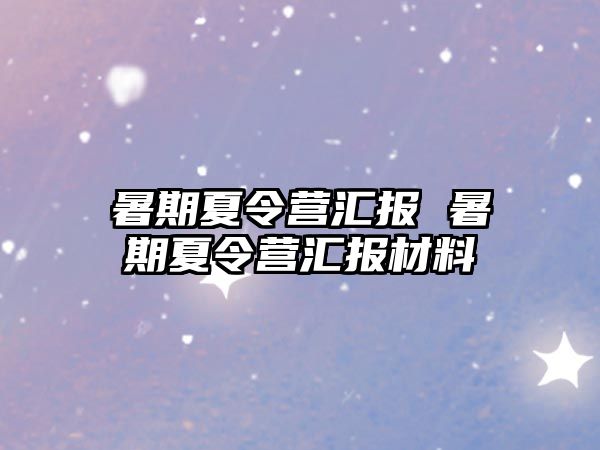 暑期夏令营汇报 暑期夏令营汇报材料