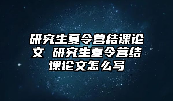 研究生夏令营结课论文 研究生夏令营结课论文怎么写