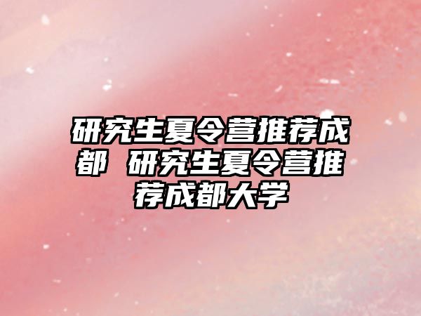 研究生夏令营推荐成都 研究生夏令营推荐成都大学