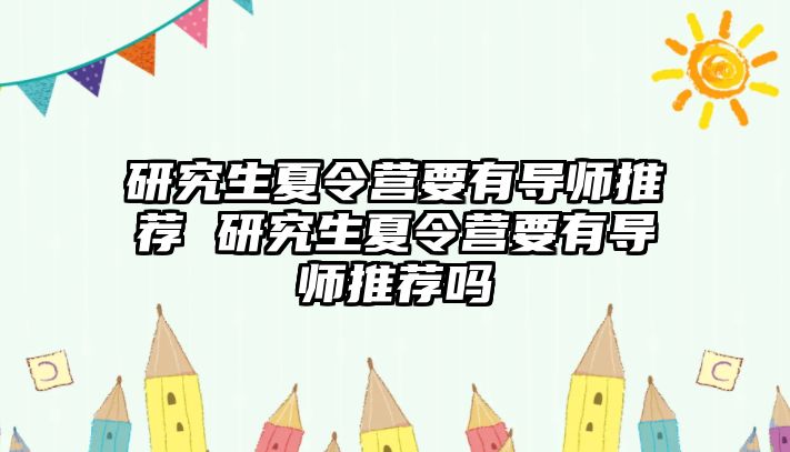 研究生夏令营要有导师推荐 研究生夏令营要有导师推荐吗