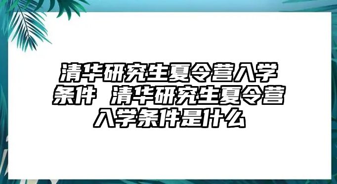 清华研究生夏令营入学条件 清华研究生夏令营入学条件是什么